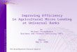 Improving Efficiency in Agricultural Micro Lending at Universal Banks by Michael Kortenbusch Business and Finance Consulting (BFC) Berlin May 5, 2006 The