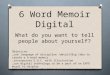 6 Word Memoir Digital What do you want to tell people about yourself? Objective: …use language of discipline /detail/Big Idea to create a 6-word memoir