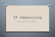IP Addressing The in’s and out’s. Lesson Objectives O Know the purpose of an IP address O Understand the structure of an IP address