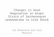 Changes in Gene Regulation in Δ Zap1 Strain of Saccharomyces cerevisiae due to Cold Shock Jim McDonald and Paul Magnano