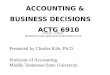 ACCOUNTING & BUSINESS DECISIONS ACTG 6910 Presented by Charles Kile, Ph.D. Professor of Accounting Middle Tennessee State University 4:20 pm - 5:40 pm