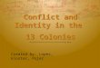 Conflict and Identity in the 13 Colonies Conflict and Identity in the 13 Colonies Created by: Lopez, kloster, Pojer