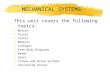 MECHANICAL SYSTEMS This unit covers the following topics: zMotion zForces zLevers zMoments zLinkages zFree Body Diagrams zBeams zGears zTorque and Drive