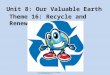 Unit 8: Our Valuable Earth Theme 16: Recycle and Renew 