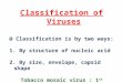 Classification of Viruses @ Classification is by two ways: 1. By structure of nucleic acid 2. By size, envelope, capsid shape Tobacco mosaic virus : 1