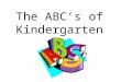 The ABC’s of Kindergarten. is for Attendance School Hours-8:15-3:15 Regular on time attendance is the key to your child’s success in school. First bell