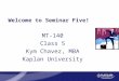 Welcome to Seminar Five! MT-140 Class 5 Kym Chavez, MBA Kaplan University