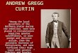 ANDREW GREGG CURTIN “Among the loyal governors of the Northern States during the rebellion, none were placed in circumstances requiring greater watchfulness,