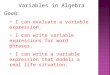 Variables in Algebra Goals I can evaluate a variable expression. I can write variable expressions for word phrases. I can write a variable expression that