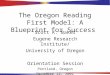 1 The Oregon Reading First Model: A Blueprint for Success Scott K. Baker Eugene Research Institute/ University of Oregon Orientation Session Portland,