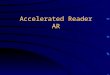Accelerated Reader AR The Basics Give Students Time to Read Access to Books Success: The time Motivator AR as a Motivator Self Direction and Freedom