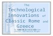 The Technological Innovations of Classic Rome and Greece 500 BCE- 476 CE By Natalee Jones, Catherine Johnson, and Natalie Wright