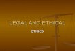 LEGAL AND ETHICAL ETHICS. Ethics Set of principles relating to what is morally right or wrong Set of principles relating to what is morally right or wrong