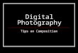 Digital Photography Tips on Composition. Framing Your Shots Rule of Thirds Working the Lines Finding Fresh Angles Getting Horizons Horizontal Getting