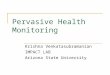Pervasive Health Monitoring Krishna Venkatasubramanian IMPACT LAB Arizona State University