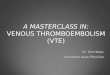 A MASTERCLASS IN: VENOUS THROMBOEMBOLISM (VTE) Dr. Tom Heaps Consultant Acute Physician