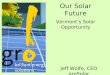 Our Solar Future Vermont’s Solar Opportunity Jeff Wolfe, CEO groSolar
