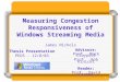 1 Measuring Congestion Responsiveness of Windows Streaming Media James Nichols Advisors: Prof. Mark Claypool Prof. Bob Kinicki Reader: Prof. David Finkel