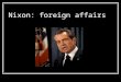 Nixon: foreign affairs. Nixon ’ s right-hand man: Henry Kissinger National Security Advisor, 1969-73 Secretary of State, 1973-77 Master of “realpolitik:”