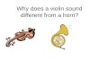 Why does a violin sound different from a horn? Several kinds of audible information Pitch Timbre Attack Decay Vibrato