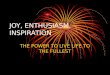 JOY, ENTHUSIASM, INSPIRATION THE POWER TO LIVE LIFE TO THE FULLEST