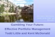 Gambling Your Future: Effective Portfolio Management Todd Little and Kent McDonald So many decisions, more time than we thought