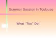 Summer Session in Toulouse What “Tou” Do!. What To Pack Pack light! Comfortable shoes Watch/Travel Alarm Phrase book Bring 1 set of dress clothes for