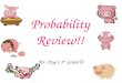 Probability Review!! Ms. Drye’s 3 rd Grade Help Needed!!! Probability Pig needs your help !!!! She needs help solving lots of tricky problems. Do you