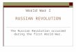 World War I RUSSIAN REVOLUTION The Russian Revolution occurred during the first World War