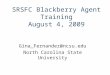 SRSFC Blackberry Agent Training August 4, 2009 Gina_Fernandez@ncsu.edu North Carolina State University