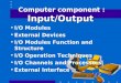 Input/Output Computer component : Input/Output I/O Modules External Devices I/O Modules Function and Structure I/O Operation Techniques I/O Channels and
