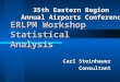 ERLPM Workshop Statistical Analysis Carl Steinhauer Consultant 35th Eastern Region Annual Airports Conference