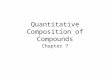 Quantitative Composition of Compounds Chapter 7. Avogadro’s Number How do we count atoms? –Dozens? Reams?