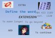 Define the word EXTENSION To make longer To go beyond To continue 704 433 3189 ext. 1220 EXTRA ADD