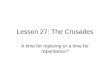 Lesson 27: The Crusades A time for rejoicing or a time for repentance?
