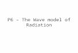 P6 – The Wave model of Radiation. What creates a Wave? MUST: recall that waves transfer energy SHOULD: be able to describe the form of longitudinal and
