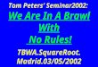 Tom Peters’ Seminar2002: We Are In A Brawl With No Rules! TBWA.SquareRoot. Madrid.03/05/2002