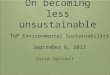 On becoming less unsustainable David Smernoff ToP Environmental Sustainability September 6, 2013