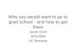 Why you would want to go to grad school - and how to get there Jacob Scott 3/21/2006 UC Berkeley
