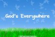 © 2012 Snack Music Productions. God hears our prayers, he’s every everywhere God hears our prayers, he’s every every everywhere