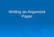 Writing an Argument Paper. Argument vs. Persuasive  They are similar  Persuasive writing is more about convincing the reader with ideas and emotions