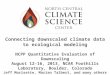 Connecting downscaled climate data to ecological modeling NCPP Quantitative Evaluation of Downscaling August 12-16, 2013, NCAR Foothills Laboratory, Boulder,