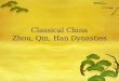 Classical China Zhou, Qin, Han Dynasties Timeline of Classical China ï‚£ Shang: 1766 - 1122 BC ï‚£ Zhou: 1029 - 258 BC ï‚£ Era of Warring States: 402 BC