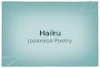 Haiku Japanese Poetry. What is Haiku? an ancient form of Japanese poetry has 17 “moras” which are similar to syllables usually has a “kigo” which is a