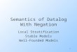 1 Semantics of Datalog With Negation Local Stratification Stable Models Well-Founded Models