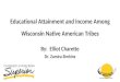 Educational Attainment and Income Among Wisconsin Native American Tribes By: Elliot Charette Dr. Zamira Simkins