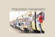 Population Geography. Population geographers study the relationships between populations and their environment. Demography is the statistical study of