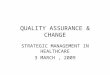 QUALITY ASSURANCE & CHANGE STRATEGIC MANAGEMENT IN HEALTHCARE 3 MARCH, 2009