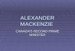 ALEXANDER MACKENZIE CANADA’S SECOND PRIME MINISTER