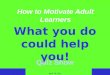 April 18, 2011 How to Motivate Adult Learners What you do could help you! Quiz Show